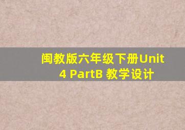 闽教版六年级下册Unit4 PartB 教学设计